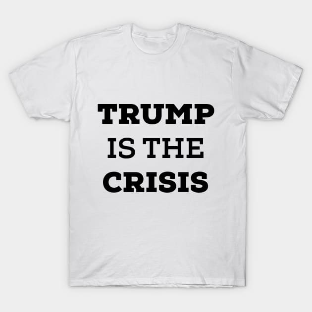 Trump Is The Crisis. Anti Trump T-Shirt by crocozen